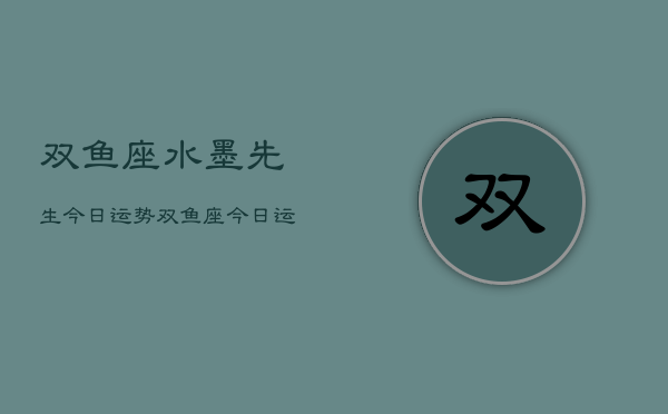 双鱼座水墨先生今日运势，双鱼座今日运势指南  第1张