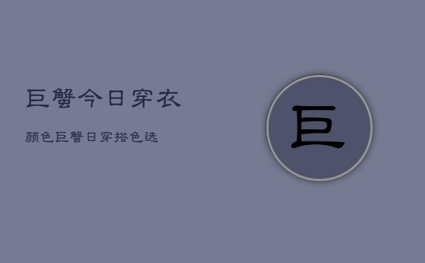 巨蟹今日穿衣颜色，巨蟹日穿搭色选  第1张