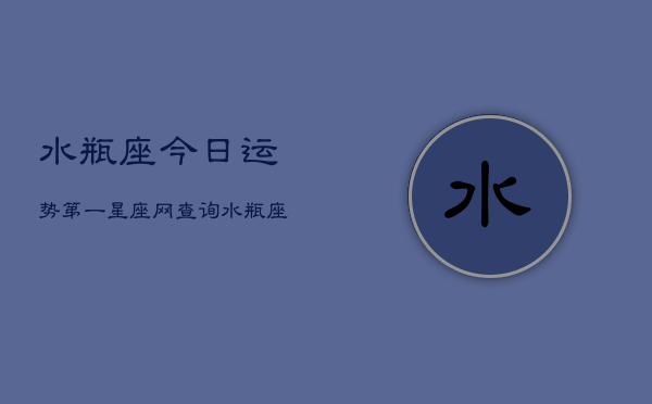 水瓶座今日运势第一星座网查询，水瓶座今日运势速查  第1张