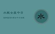水瓶女座今日运势查询，水瓶女今日运程