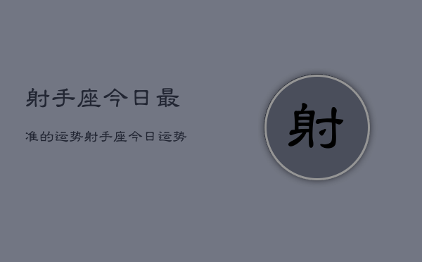 射手座今日最准的运势，射手座今日运势