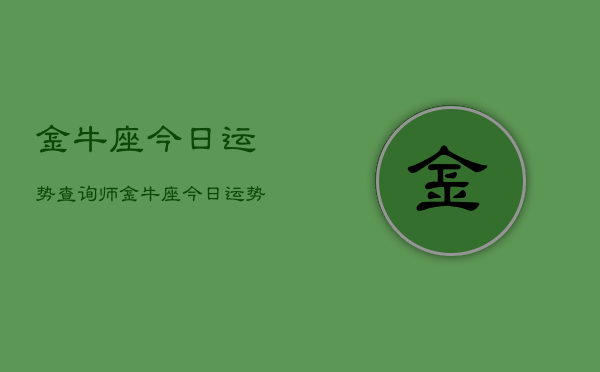 金牛座今日运势查询师，金牛座今日运势分析  第1张
