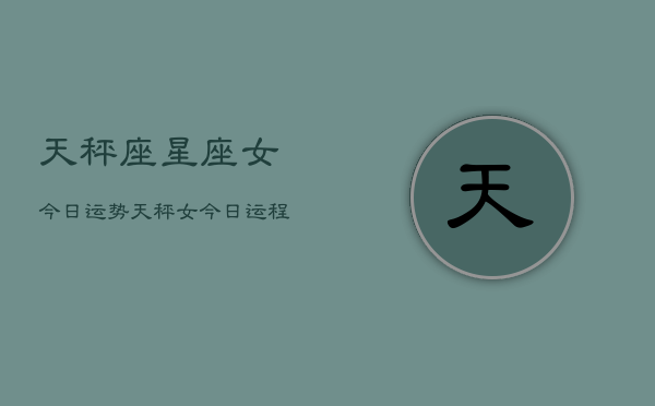 天秤座星座女今日运势，天秤女今日运程如何  第1张
