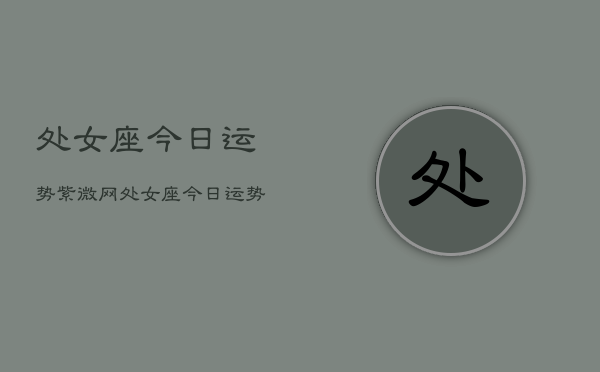 处女座今日运势紫微网，处女座今日运势  第1张