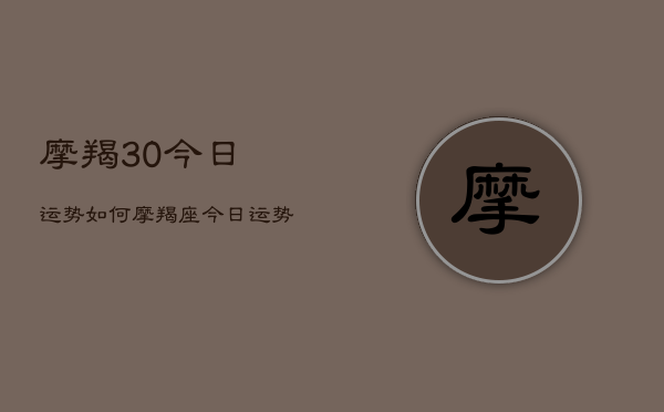 摩羯30今日运势如何，摩羯座今日运势