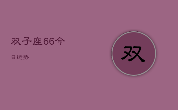 双子座6，6今日运势  第1张