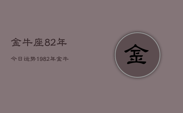 金牛座82年今日运势，1982年金牛座今日运势  第1张