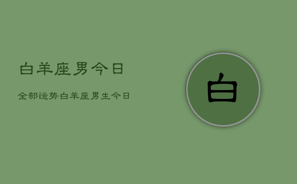 白羊座男今日全部运势，白羊座男生今日运势详解  第1张