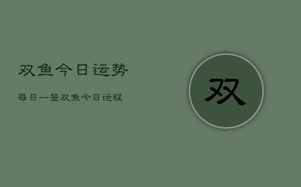 双鱼今日运势每日一签，双鱼今日运程  第1张