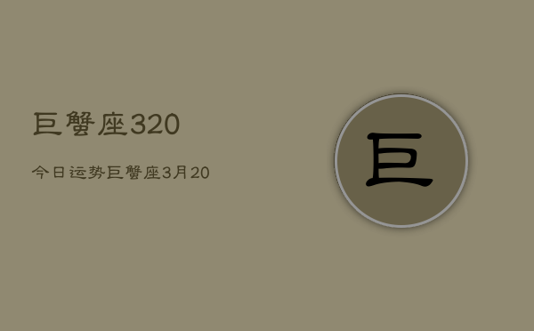 巨蟹座320今日运势，巨蟹座3月20日今日运势  第1张