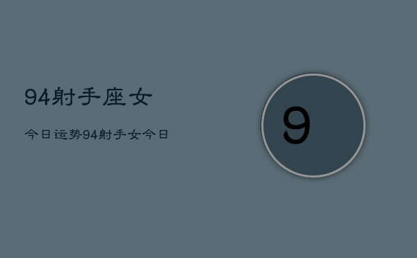 94射手座女今日运势，94射手女今日爱情运  第1张