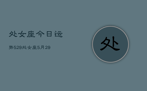 处女座今日运势529，处女座5月29日运势  第1张
