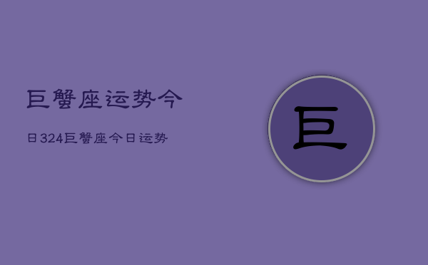 巨蟹座运势今日324，巨蟹座今日运势