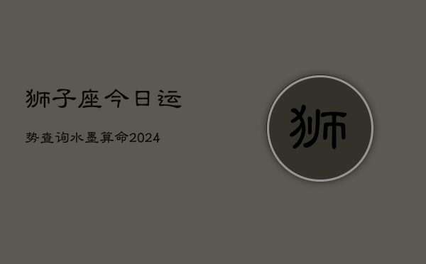 狮子座今日运势查询水墨算命(20240602)  第1张