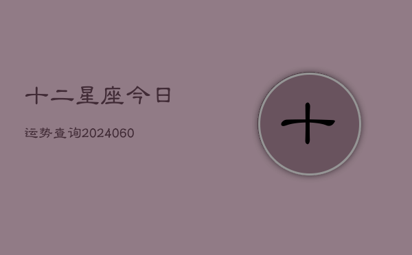 十二星座今日运势查询(20240602)