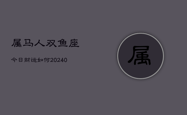 属马人双鱼座今日财运如何(20240602)  第1张