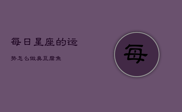 每日星座的运势怎么做臭豆腐鱼(20240602)  第1张