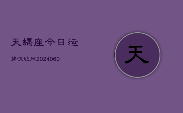 天蝎座今日运势汉城网(20240602)  第1张