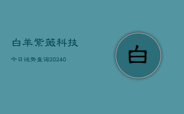 白羊紫薇科技今日运势查询(20240602)  第1张