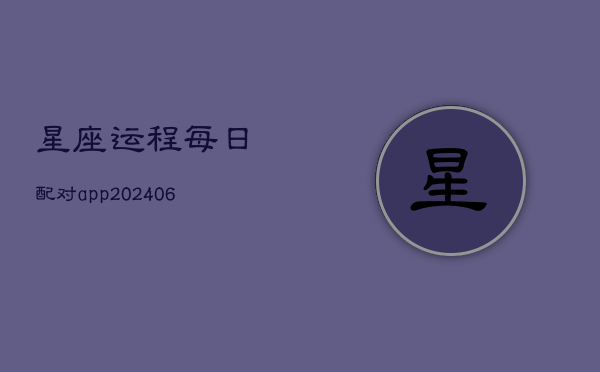 星座运程每日配对app(20240602)  第1张