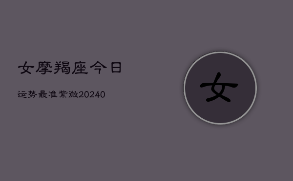 女摩羯座今日运势最准紫微(20240602)  第1张
