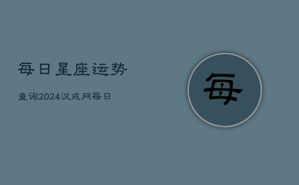 每日星座运势查询2024汉成网(20240602)  第1张