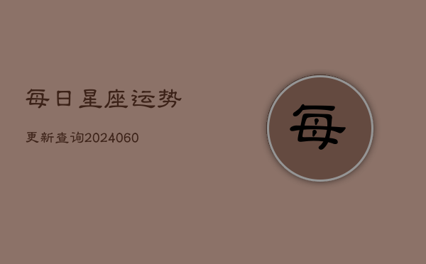 每日星座运势更新查询(20240602)  第1张