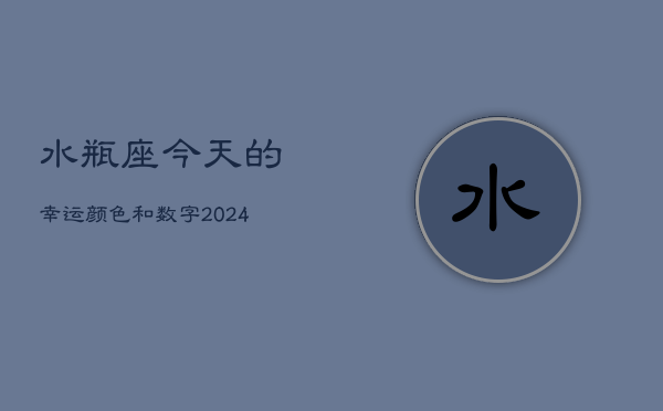 水瓶座今天的幸运颜色和数字(20240602)  第1张