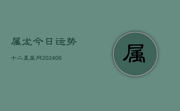 属龙今日运势十二星座网(20240602)  第1张