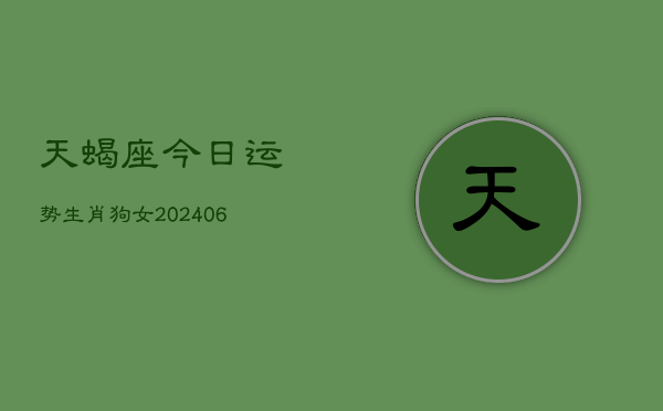 天蝎座今日运势生肖狗女(20240602)  第1张