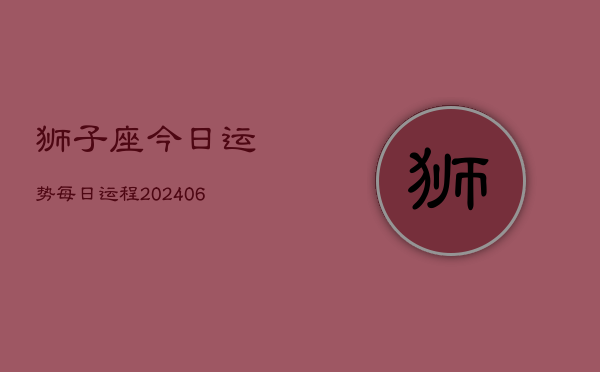 狮子座今日运势每日运程(20240602)  第1张