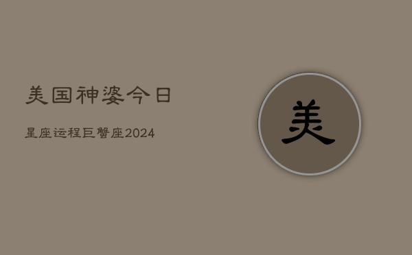 美国神婆今日星座运程巨蟹座(20240602)  第1张