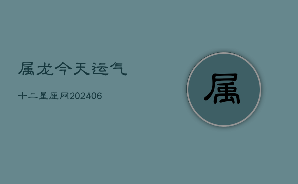 属龙今天运气十二星座网(20240602)  第1张