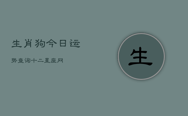 生肖狗今日运势查询十二星座网(20240602)  第1张