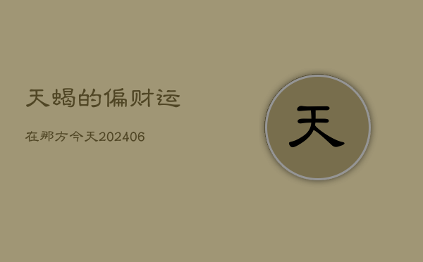 天蝎的偏财运在那方今天(20240602)  第1张