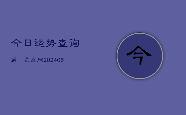 今日运势查询第一星座网(20240602)  第1张