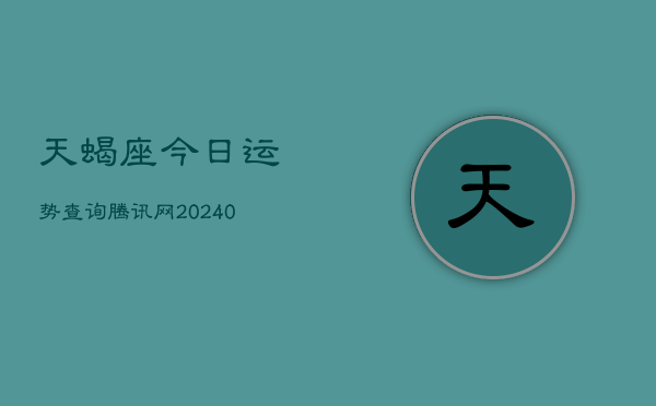 天蝎座今日运势查询腾讯网(20240602)  第1张