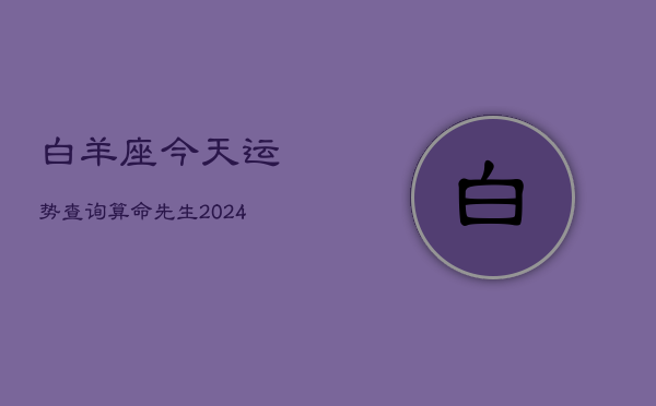 白羊座今天运势查询算命先生(20240602)