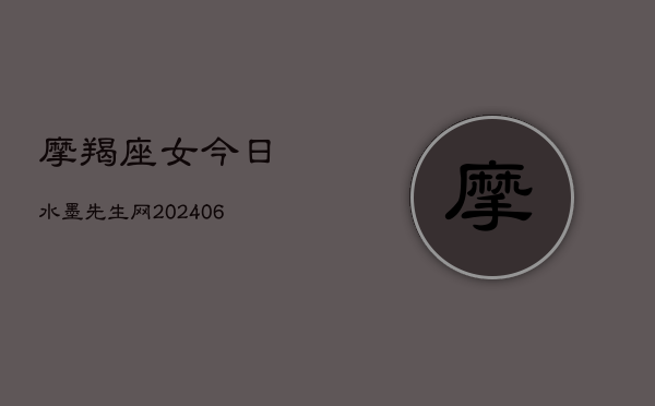 摩羯座女今日水墨先生网(20240602)  第1张