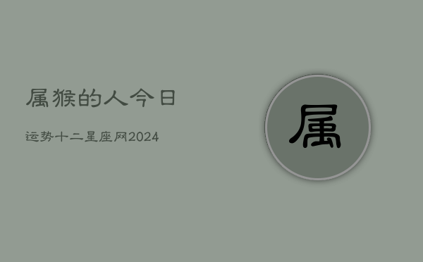 属猴的人今日运势十二星座网(20240602)  第1张