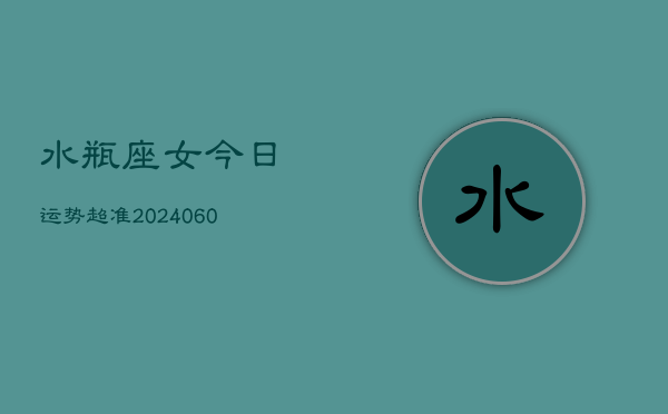 水瓶座女今日运势超准(20240602)  第1张