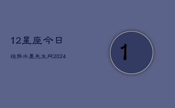 12星座今日运势水墨先生网(20240602)  第1张