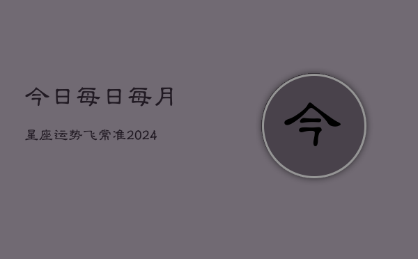 今日每日每月星座运势飞常准(20240602)  第1张