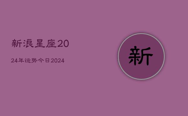 新浪星座2024年运势今日(20240602)  第1张