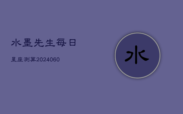 水墨先生每日星座测算(20240602)  第1张