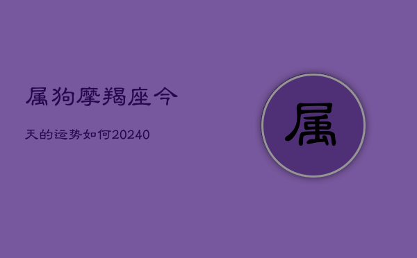 属狗摩羯座今天的运势如何(20240602)  第1张