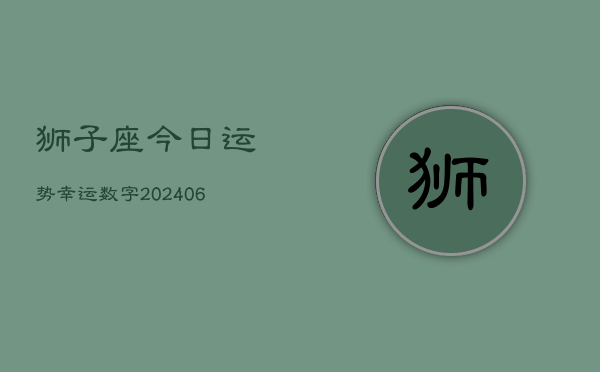 狮子座今日运势幸运数字(20240602)