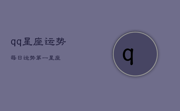 qq星座运势每日运势第一星座(20240602)  第1张