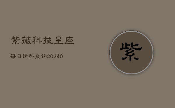 紫薇科技星座每日运势查询(20240602)  第1张