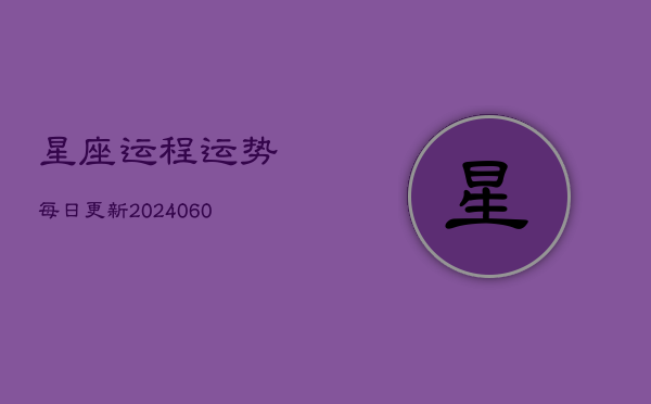 星座运程运势每日更新(20240602)  第1张